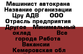 Машинист автокрана › Название организации ­ Цру АДВ777, ООО › Отрасль предприятия ­ Другое › Минимальный оклад ­ 55 000 - Все города Работа » Вакансии   . Кемеровская обл.,Гурьевск г.